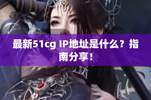 最新51cg IP地址是什么？指南分享！