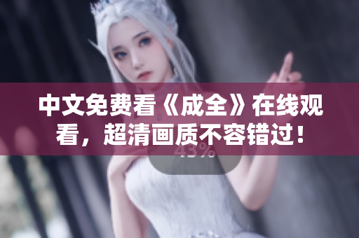 中文免费看《成全》在线观看，超清画质不容错过！