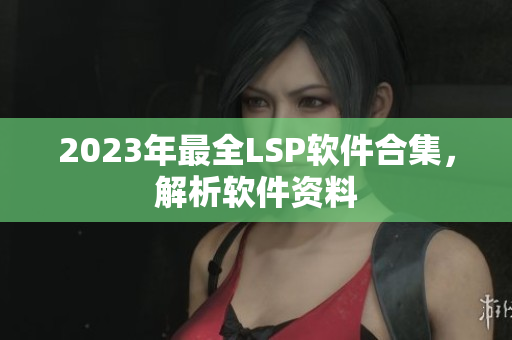 2023年最全LSP软件合集，解析软件资料