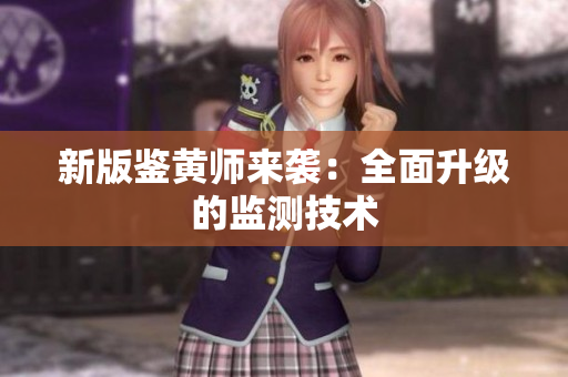 新版鉴黄师来袭：全面升级的监测技术