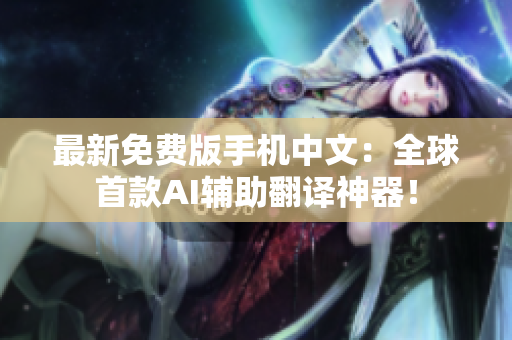 最新免费版手机中文：全球首款AI辅助翻译神器！