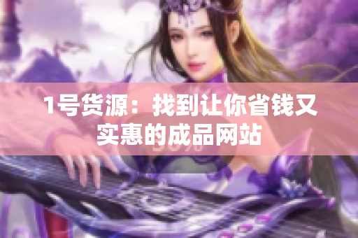 1号货源：找到让你省钱又实惠的成品网站