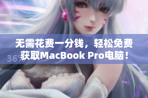 无需花费一分钱，轻松免费获取MacBook Pro电脑！