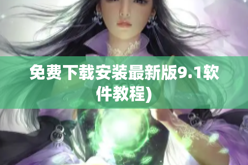 免费下载安装最新版9.1软件教程)