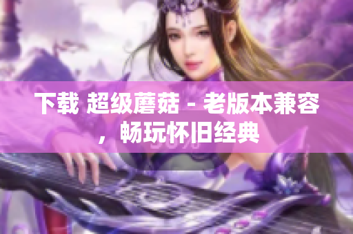 下载 超级蘑菇 - 老版本兼容，畅玩怀旧经典