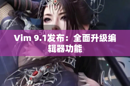 Vim 9.1发布：全面升级编辑器功能