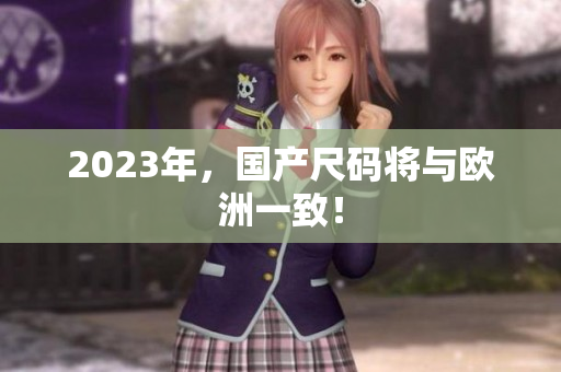 2023年，国产尺码将与欧洲一致！