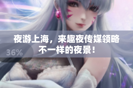 夜游上海，来趣夜传媒领略不一样的夜景！