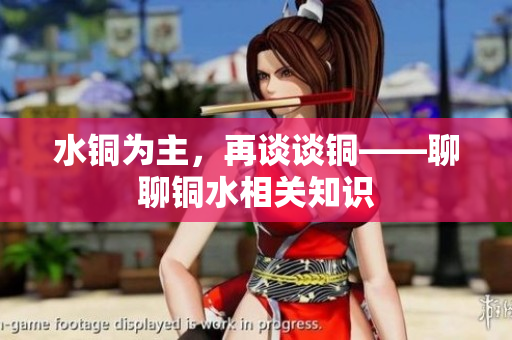水铜为主，再谈谈铜——聊聊铜水相关知识