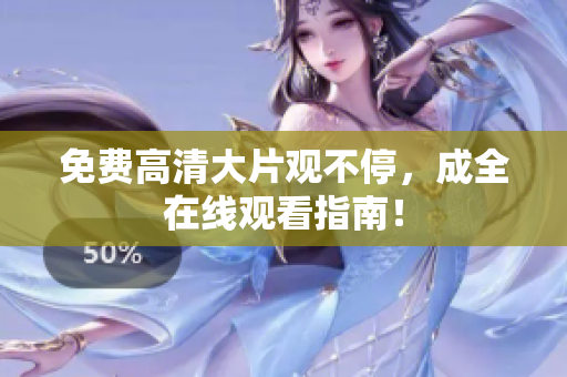 免费高清大片观不停，成全在线观看指南！
