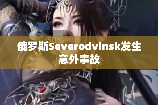俄罗斯Severodvinsk发生意外事故