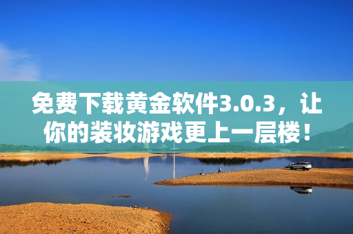 免费下载黄金软件3.0.3，让你的装妆游戏更上一层楼！