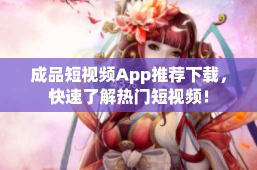 成品短视频App推荐下载，快速了解热门短视频！