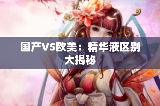 国产VS欧美：精华液区别大揭秘