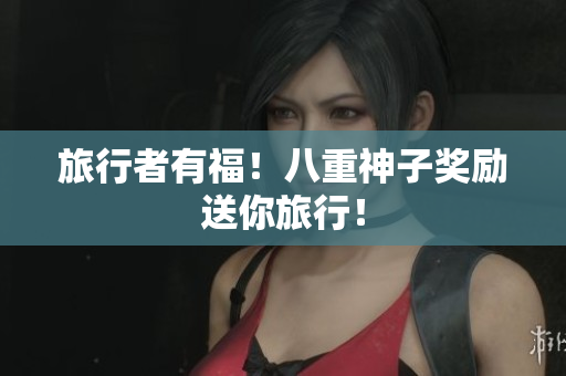 旅行者有福！八重神子奖励送你旅行！