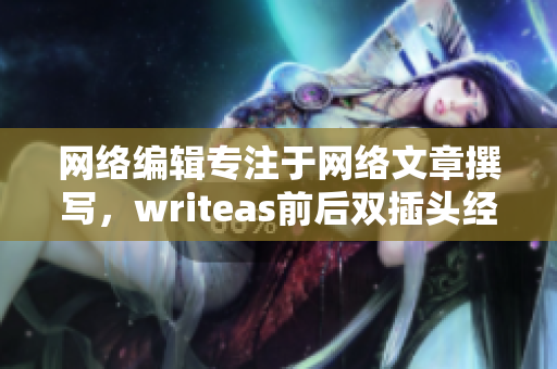 网络编辑专注于网络文章撰写，writeas前后双插头经验之谈