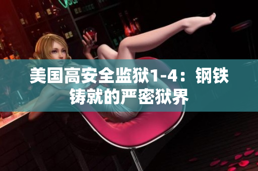美国高安全监狱1-4：钢铁铸就的严密狱界