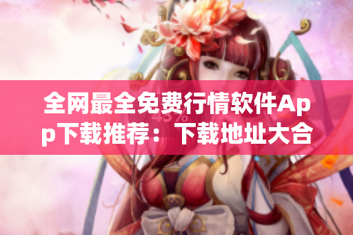 全网最全免费行情软件App下载推荐：下载地址大合集！