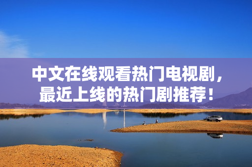 中文在线观看热门电视剧，最近上线的热门剧推荐！