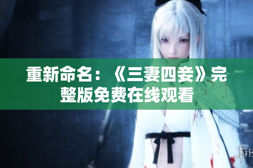 重新命名：《三妻四妾》完整版免费在线观看