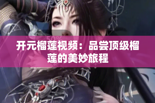 开元榴莲视频：品尝顶级榴莲的美妙旅程