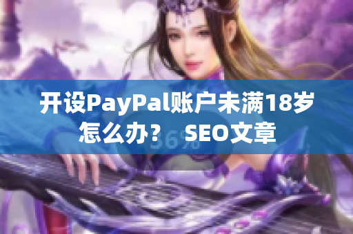 开设PayPal账户未满18岁怎么办？  SEO文章