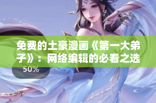 免费的土豪漫画《第一大弟子》：网络编辑的必看之选