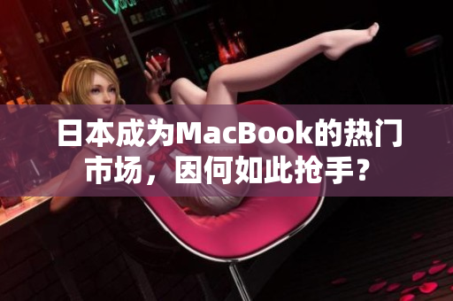 日本成为MacBook的热门市场，因何如此抢手？