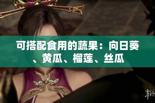 可搭配食用的蔬果：向日葵、黄瓜、榴莲、丝瓜