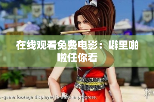 在线观看免费电影：噼里啪啦任你看