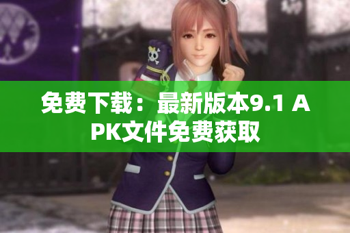 免费下载：最新版本9.1 APK文件免费获取