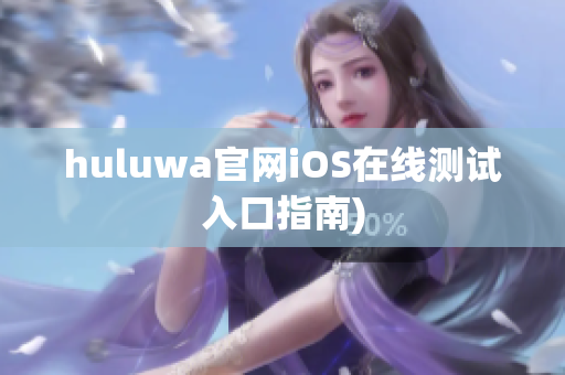 huluwa官网iOS在线测试入口指南)