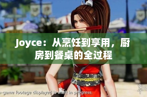 Joyce：从烹饪到享用，厨房到餐桌的全过程