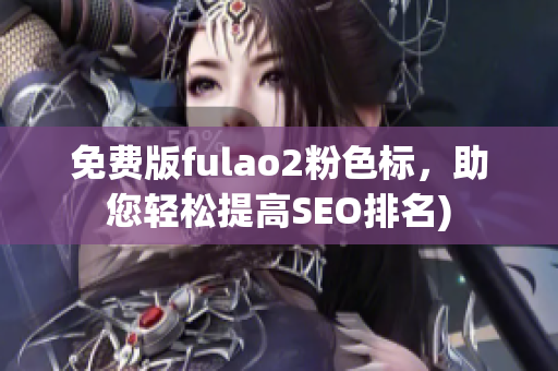 免费版fulao2粉色标，助您轻松提高SEO排名)