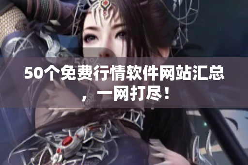 50个免费行情软件网站汇总，一网打尽！