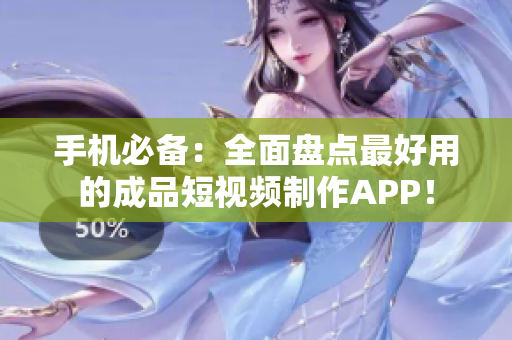 手机必备：全面盘点最好用的成品短视频制作APP！