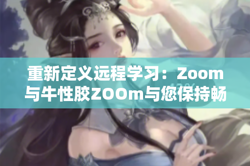 重新定义远程学习：Zoom与牛性胶ZOOm与您保持畅通无阻
