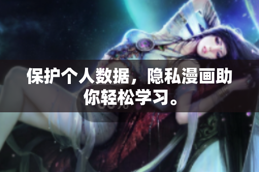 保护个人数据，隐私漫画助你轻松学习。