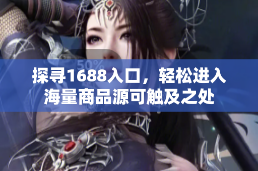 探寻1688入口，轻松进入海量商品源可触及之处