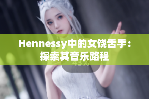 Hennessy中的女饶舌手：探索其音乐路程