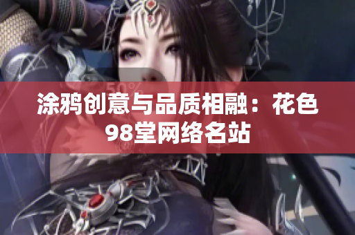 涂鸦创意与品质相融：花色98堂网络名站