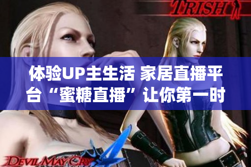 体验UP主生活 家居直播平台“蜜糖直播”让你第一时间掌握最IN家居py