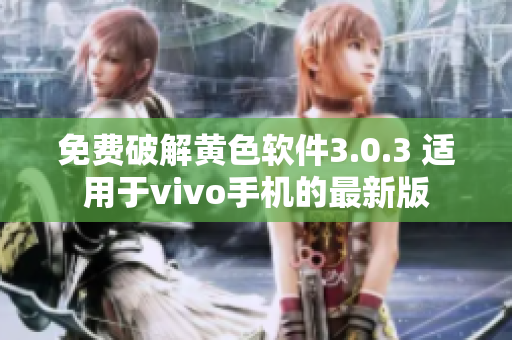 免费破解黄色软件3.0.3 适用于vivo手机的最新版