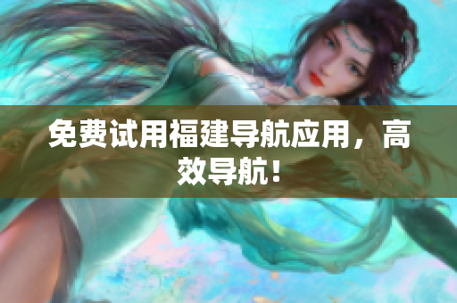 免费试用福建导航应用，高效导航！