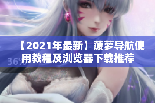【2021年最新】菠萝导航使用教程及浏览器下载推荐