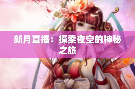 新月直播：探索夜空的神秘之旅
