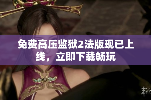 免费高压监狱2法版现已上线，立即下载畅玩