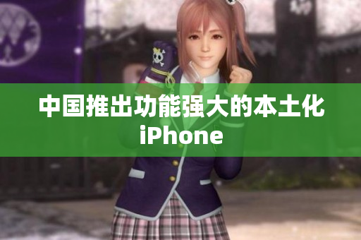 中国推出功能强大的本土化iPhone