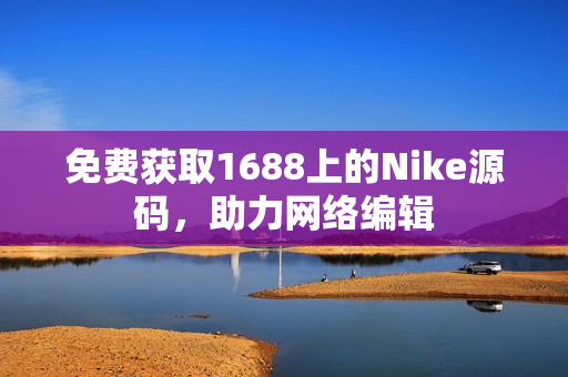 免费获取1688上的Nike源码，助力网络编辑