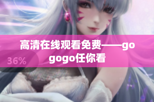 高清在线观看免费——gogogo任你看